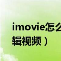 imovie怎么剪辑视频 详细（imovie怎么剪辑视频）