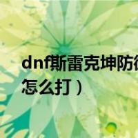 dnf斯雷克坤防御战怎么打羽毛视频（dnf斯雷克坤防御战怎么打）