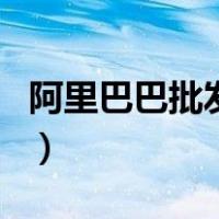 阿里巴巴批发网采购（阿里巴巴批发网供应商）