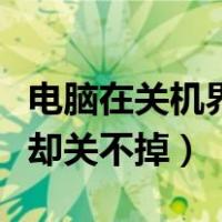 电脑在关机界面一直关不了机（电脑正在关机却关不掉）
