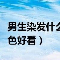 男生染发什么颜色好看图片（男生染发什么颜色好看）