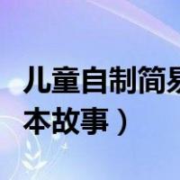 儿童自制简易绘本故事范本（儿童自制简易绘本故事）