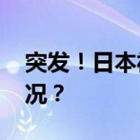 突发！日本福岛县附近海域地震 这是什么情况？
