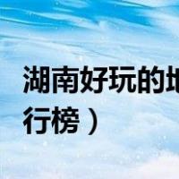 湖南好玩的地方景点推荐（湖南好玩的地方排行榜）
