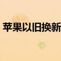 苹果以旧换新价格表官网（苹果置换价格表）