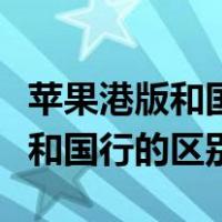 苹果港版和国行的区别在什么地方（苹果港版和国行的区别）