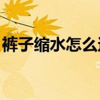 裤子缩水怎么还原 知乎（裤子缩水怎么还原）