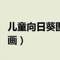 儿童向日葵图片绘画简单（儿童向日葵图片绘画）