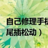 自己修理手机尾插松动怎么办（自己修理手机尾插松动）