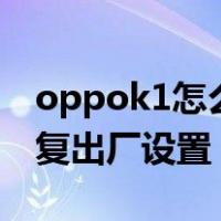 oppok1怎么恢复出厂设置（oppor9怎么恢复出厂设置）