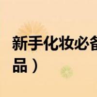 新手化妆必备化妆品套装（新手化妆必备化妆品）