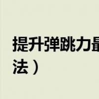 提升弹跳力最有效的方法（弹跳力最有效训练法）