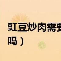 豇豆炒肉需要焯水吗窍门（豇豆炒肉需要焯水吗）