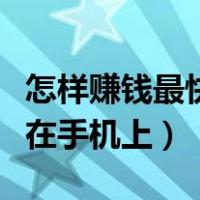 怎样赚钱最快在手机上中学生（怎样赚钱最快在手机上）