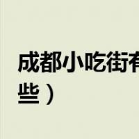 成都小吃街有哪些值得去（成都小吃街都有哪些）
