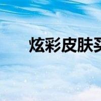 炫彩皮肤买不到（炫彩皮肤购买地址）
