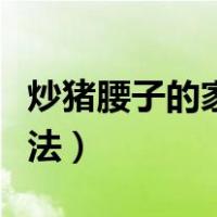 炒猪腰子的家常做法窍门（炒猪腰子的家常做法）