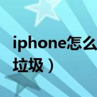 iphone怎么清理垃圾短信（iphone怎么清理垃圾）