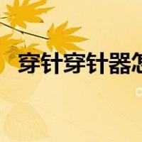 穿针穿针器怎么用（穿针器使用方法图解）