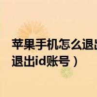 苹果手机怎么退出id账号重新登录新的账号（苹果手机怎么退出id账号）