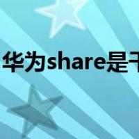 华为share是干嘛的（华为share功能是什么）