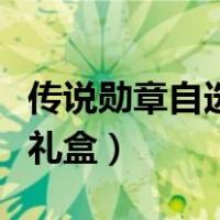 传说勋章自选礼盒选哪个剑帝（传说勋章自选礼盒）