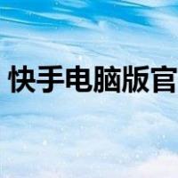 快手电脑版官网下载网址（快手电脑版官网）