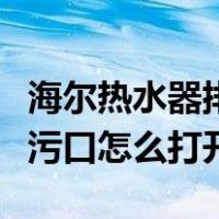 海尔热水器排污口在哪里图解（海尔热水器排污口怎么打开）