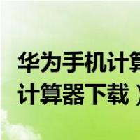 华为手机计算器最简单的下载（华为手机自带计算器下载）