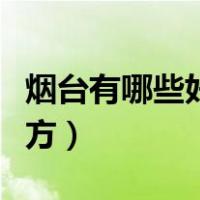 烟台有哪些好玩的景点（烟台有什么好玩的地方）