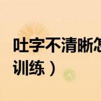 吐字不清晰怎么训练绕口令（吐字不清晰怎么训练）