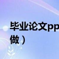 毕业论文ppt怎么做好看（毕业论文ppt怎么做）