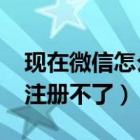 现在微信怎么注册不了2023（现在微信怎么注册不了）