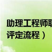 助理工程师职称评审条件及流程（助理工程师评定流程）