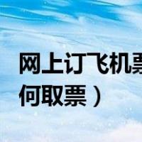 网上订飞机票如何取票登机（网上订飞机票如何取票）