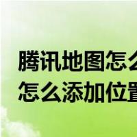 腾讯地图怎么添加位置到收藏记录（腾讯地图怎么添加位置）