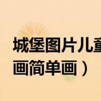 城堡图片儿童画简单画法大全（城堡图片儿童画简单画）