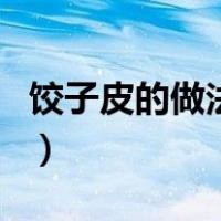 饺子皮的做法大全窍门（饺子皮的做法与窍门）