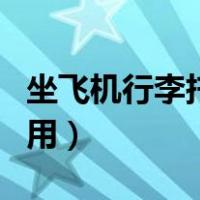 坐飞机行李托运费用多少（坐飞机行李托运费用）