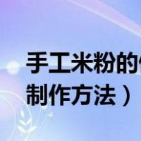 手工米粉的做法 最正宗的做法（手工米粉的制作方法）
