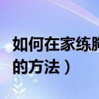 如何在家练胸肌最快最有效（在家练胸肌最好的方法）