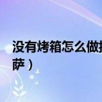 没有烤箱怎么做披萨好吃又简单的做法（没有烤箱怎么做披萨）