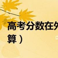 高考分数在外省怎么算（高考考外省分数怎么算）