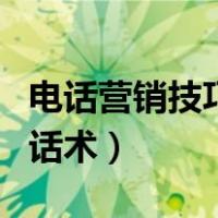 电话营销技巧和话术有哪些（电话营销技巧和话术）