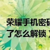 荣耀手机密码忘记了怎么解锁（手机密码忘记了怎么解锁）