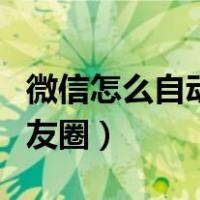微信怎么自动发朋友圈（微信为什么发不了朋友圈）