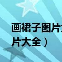 画裙子图片大全 漂亮很难画古风（画裙子图片大全）