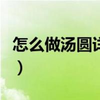 怎么做汤圆详细步骤图（怎么做汤圆详细步骤）
