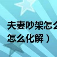 夫妻吵架怎么化解孩子的心理阴影（夫妻吵架怎么化解）