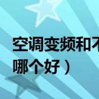 空调变频和不变频哪个省电（空调定频和变频哪个好）